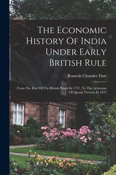 portada The Economic History Of India Under Early British Rule: From The Rise Of The British Power In 1757, To The Accession Of Queen Victoria In 1837