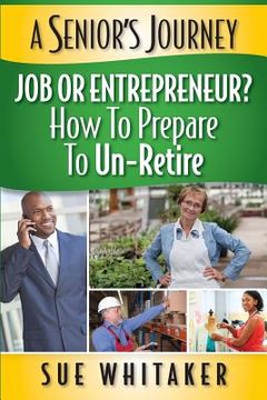 portada A Senior's Journey: Job or Entrepreneur? How to Prepare to Un-Retire (en Inglés)