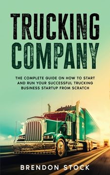 portada Trucking Company: The Complete Guide on How to Start and Run Your Successful Trucking Business Startup from Scratch