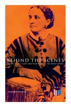 portada Behind the Scenes: Thirty Years a Slave and Four Years in the White House: True Story of a Black Women Who Worked for Mrs. Lincoln and Mr (en Inglés)