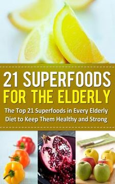 portada 21 Superfoods for the Elderly: The Top 21 Superfoods in Every Elderly Diet to Keep Them Healthy and Strong