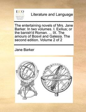 portada the entertaining novels of mrs. jane barker. in two volumes. i. exilius; or the banish'd roman. ... ix. the amours of bosvil and galesia. the second e