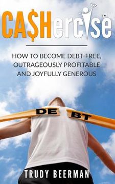 portada Cashercise(tm): How to Become Debt Free, Outrageously Profitable, & Joyfully Generous (en Inglés)