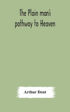 portada The plain man's pathway to Heaven, wherein every man may clearly see whether he shall be saved or damned, with a table of all the principal matters, a 
