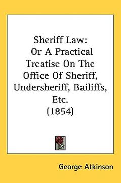 portada sheriff law: or a practical treatise on the office of sheriff, undersheriff, bailiffs, etc. (1854) (en Inglés)