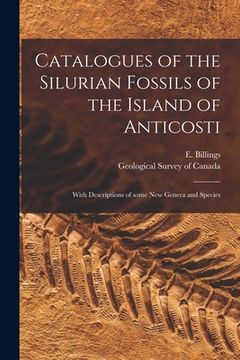 portada Catalogues of the Silurian Fossils of the Island of Anticosti [microform]: With Descriptions of Some New Genera and Species (en Inglés)