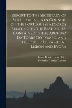 portada Report to the Secretary of State for India in Council on the Portuguese Records Relating to the East Indies, Contained in the Archivo Da Torre Do Tomb (en Inglés)