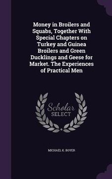 portada Money in Broilers and Squabs, Together With Special Chapters on Turkey and Guinea Broilers and Green Ducklings and Geese for Market. The Experiences o (in English)