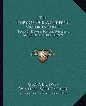 portada the story of our wonderful victories part 1: told by dewey, schley, wheeler, and other heroes (1899) (in English)