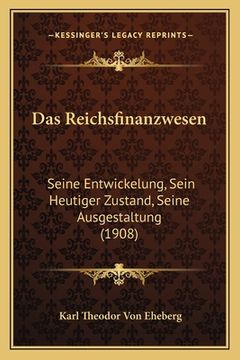 portada Das Reichsfinanzwesen: Seine Entwickelung, Sein Heutiger Zustand, Seine Ausgestaltung (1908) (en Alemán)