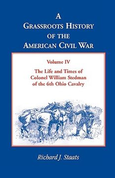 portada a grassroots history of the american civil war, volume iv: the life and times of colonel william stedman of the 6th ohio cavalry (en Inglés)