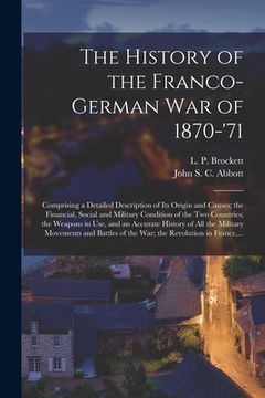 portada The History of the Franco-German War of 1870-'71 [microform]: Comprising a Detailed Description of Its Origin and Causes; the Financial, Social and Mi (en Inglés)