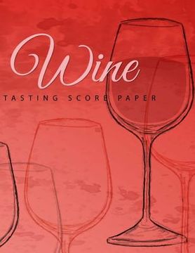 portada Wine Tasting Score Paper: Take Your Next Wine Tasting More Seriously With This Wine Tasters Scoresheet, 100 Pages, 8.5x11 Inch (in English)