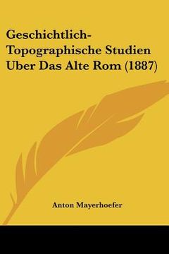 portada Geschichtlich-Topographische Studien Uber Das Alte Rom (1887) (en Alemán)
