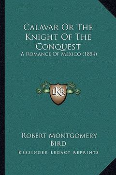 portada calavar or the knight of the conquest: a romance of mexico (1854) a romance of mexico (1854) (en Inglés)