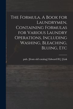 portada The Formula. A Book for Laundrymen, Containing Formulas for Various Laundry Operations, Including Washing, Bleaching, Bluing, Etc (en Inglés)