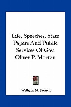 portada life, speeches, state papers and public services of gov. oliver p. morton (en Inglés)