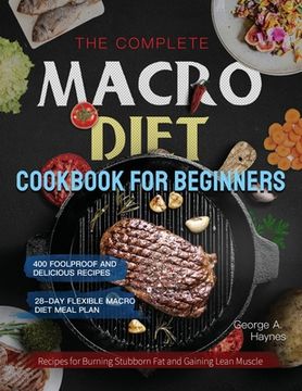 portada The Complete Macro Diet Cookbook for Beginners: 400 Foolproof and Delicious Recipes for Burning Stubborn Fat and Gaining Lean Muscle with 28-day Flexi (en Inglés)