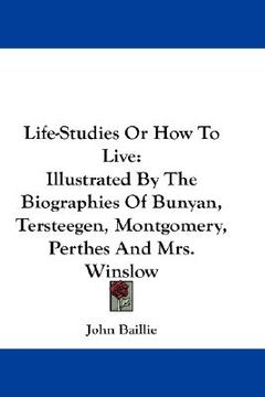 portada life-studies or how to live: illustrated by the biographies of bunyan, tersteegen, montgomery, perthes and mrs. winslow (in English)