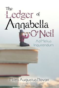 portada The Ledger of Annabella O'Neil: Ad Melius Inquirendum (en Inglés)