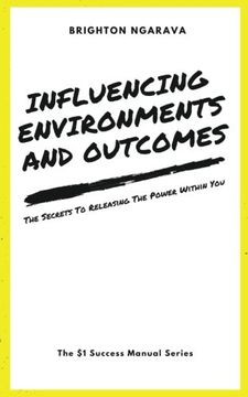 portada Influencing Environments and Outcomes: The Secrets To Releasing The Power Within (The $1 Success Manual Series)