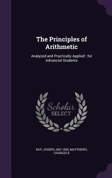 portada The Principles of Arithmetic: Analyzed and Practically Applied: for Advanced Students (en Inglés)