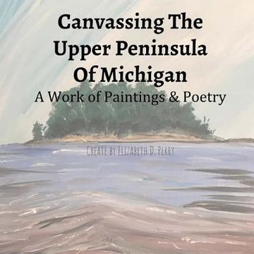 portada Canvassing The Upper Peninsula of Michigan: A Work of Paintings and Poetry (in English)