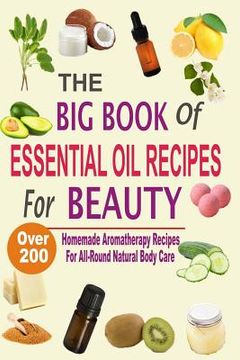 portada The Big Book Of Essential Oil Recipes For Beauty: Over 200 Homemade Aromatherapy Essential Oil Recipes For All-Round Natural Body Care (en Inglés)