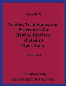 portada Tactics, Techniques, and Procedures for M109A6 Howitzer (Paladin) Operations (FM 3-09.70)