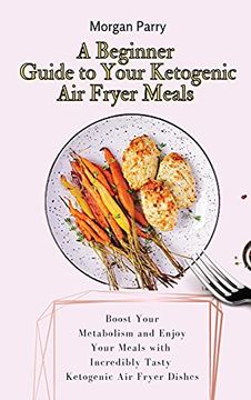 portada A Beginner Guide to Your Ketogenic air Fryer Meals: Boost Your Metabolism and Enjoy Your Meals With Incredibly Tasty Ketogenic air Fryer Dishes (en Inglés)