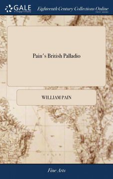 portada Pain's British Palladio: Or, the Builder's General Assistant. Demonstrating in the Most Easy and Practical Method, all the Principal Rules of. From the Ground Plan to the Ornamental Finish (en Inglés)