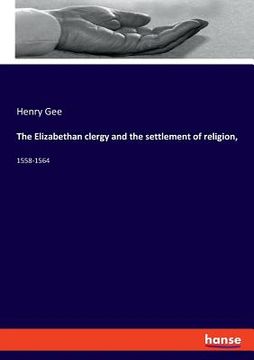 portada The Elizabethan clergy and the settlement of religion,: 1558-1564 (en Inglés)