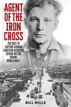 portada Agent of the Iron Cross: The Race to Capture German Saboteur-Assassin Lothar Witzke during World War I (en Inglés)