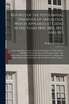 portada Reports of the Pestilential Disorder of Andalusia, Which Appeared at Cadiz in the Years 1800, 1804, 1810, and 1813: With a Detailed Account of That Fa (en Inglés)