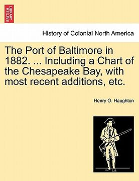 portada the port of baltimore in 1882. ... including a chart of the chesapeake bay, with most recent additions, etc.
