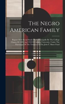 portada The Negro American Family: Report Of A Social Study Made Principally By The College Classes Of 1909 And 1910 Of Atlanta University, Under The Pat (in English)