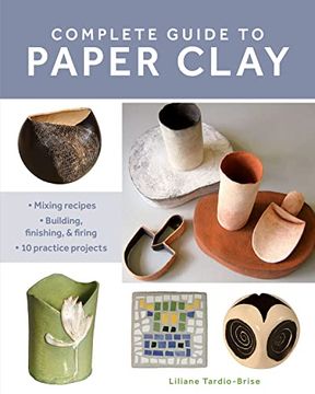 portada Complete Guide to Paper Clay: Mixing Recipes; Building, Finishing and Firing; 10 Practice Projects 