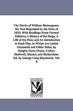 portada the works of william shakespeare. the text regulated by the folio of 1632; with readings from former editions, a history of the stage, a life of the p (en Inglés)
