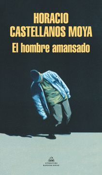 Libro El hombre amansado, Castellanos Moya, Horacio, ISBN 9786073818421. Comprar en Buscalibre