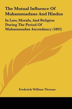 portada the mutual influence of muhammadans and hindus: in law, morals, and religion during the period of muhammadan ascendancy (1892) (in English)
