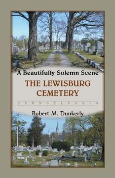 portada A Beautifully Solemn Scene: The Lewisburg Cemetery, Pennsylvania (en Inglés)