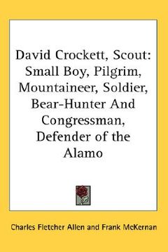 portada david crockett, scout: small boy, pilgrim, mountaineer, soldier, bear-hunter and congressman, defender of the alamo