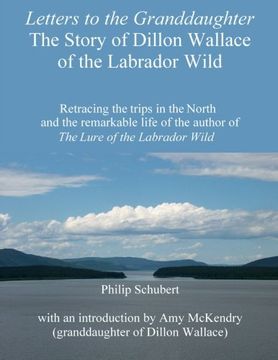 portada Letters to the Granddaughter - The Story of Dillon Wallace of the Labrador Wild: Retracing the trips in the North and the remarkable life of the author of The Lure of the Labrador Wild