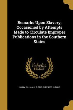 portada Remarks Upon Slavery; Occasioned by Attempts Made to Circulate Improper Publications in the Southern States