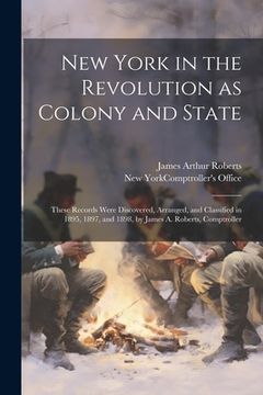 portada New York in the Revolution as Colony and State; These Records Were Discovered, Arranged, and Classified in 1895, 1897, and 1898, by James A. Roberts, (en Inglés)