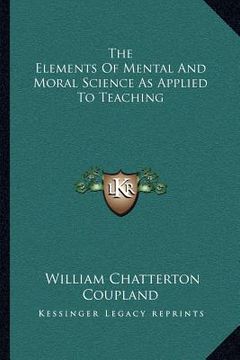 portada the elements of mental and moral science as applied to teachthe elements of mental and moral science as applied to teaching ing (en Inglés)
