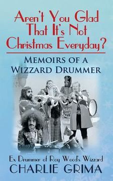 portada Arent You Glad That Its Not Christmas Everyday? Memoirs of a Wizzard Drummer, ex drummer of Roy Woods Wizzard (in English)