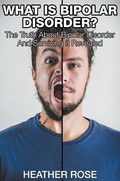 portada What Is Bipolar Disorder: The Truth About Bipolar Disorder And Surviving It Revealed (en Inglés)