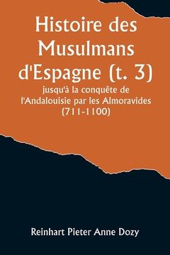 portada Histoire des Musulmans d'Espagne (t. 3); jusqu'à la conquête de l'Andalouisie par les Almoravides (711-1100) (en Francés)