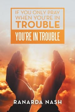 portada If You Only Pray When You'Re in Trouble You'Re in Trouble (en Inglés)